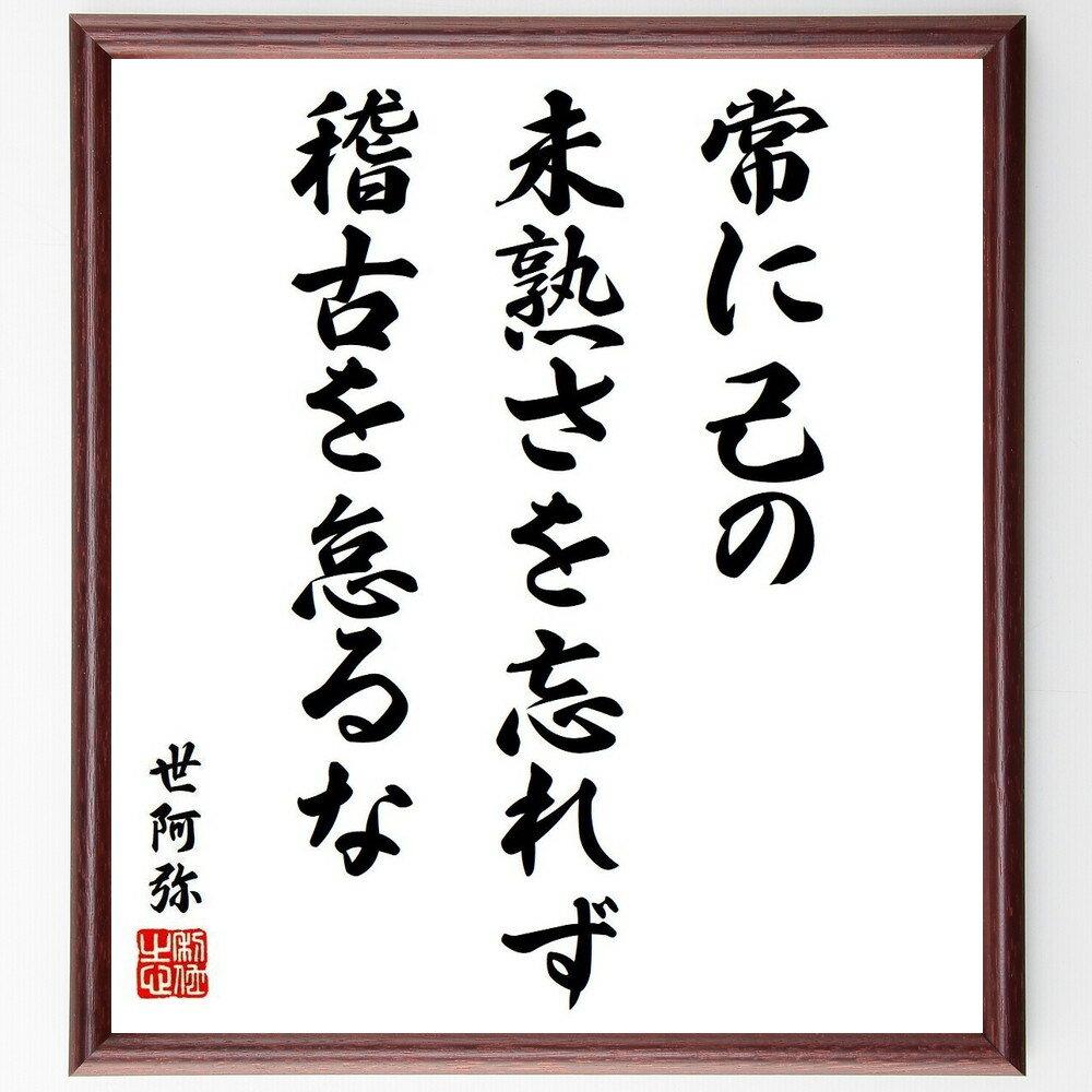 世阿弥の名言「常に己の未熟さを忘れず、稽古を怠るな」手書き書道色紙額／受注後の毛筆直筆（世阿弥 自己成長 稽古の重要性 芸道 名言集 学びの姿勢 未熟さの認識 努力と成長 伝統文化 精神的成長 世阿弥 名言 格言 座右の銘 プレゼント 贈り物 お～