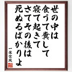 一休宗純の名言「世の中は食うて糞して寝て起きてさてその後は死ぬるばかりよ」額付き書道色紙／受注後直筆（一休宗純 名言 グッズ 偉人 座右の銘 壁掛け 贈り物 プレゼント 故事成語 諺 格言 有名人 人気 おすすめ）