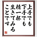 名言「上手でも下手でも、精一杯生きてみることです」手書き書道色紙額/受注後の毛筆直筆(生き方 塩沼亮潤 名言 自己啓発 努力 人生の意味 精一杯 挑戦 上手下手 心の成長 塩沼亮潤 名言 格言 座右の銘 プレゼント 贈り物 お祝い 偉人 グッス~