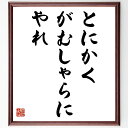 名言「とにかく、がむしゃらにやれ」手書き書道色紙額/受注後の毛筆直筆(努力 挑戦 名言 モチベーション 自己啓発 情熱 行動力 成功 目標達成 がむしゃら 名言 格言 座右の銘 プレゼント 贈り物 お祝い 偉人 グッズ 心に響く 短い アニ~