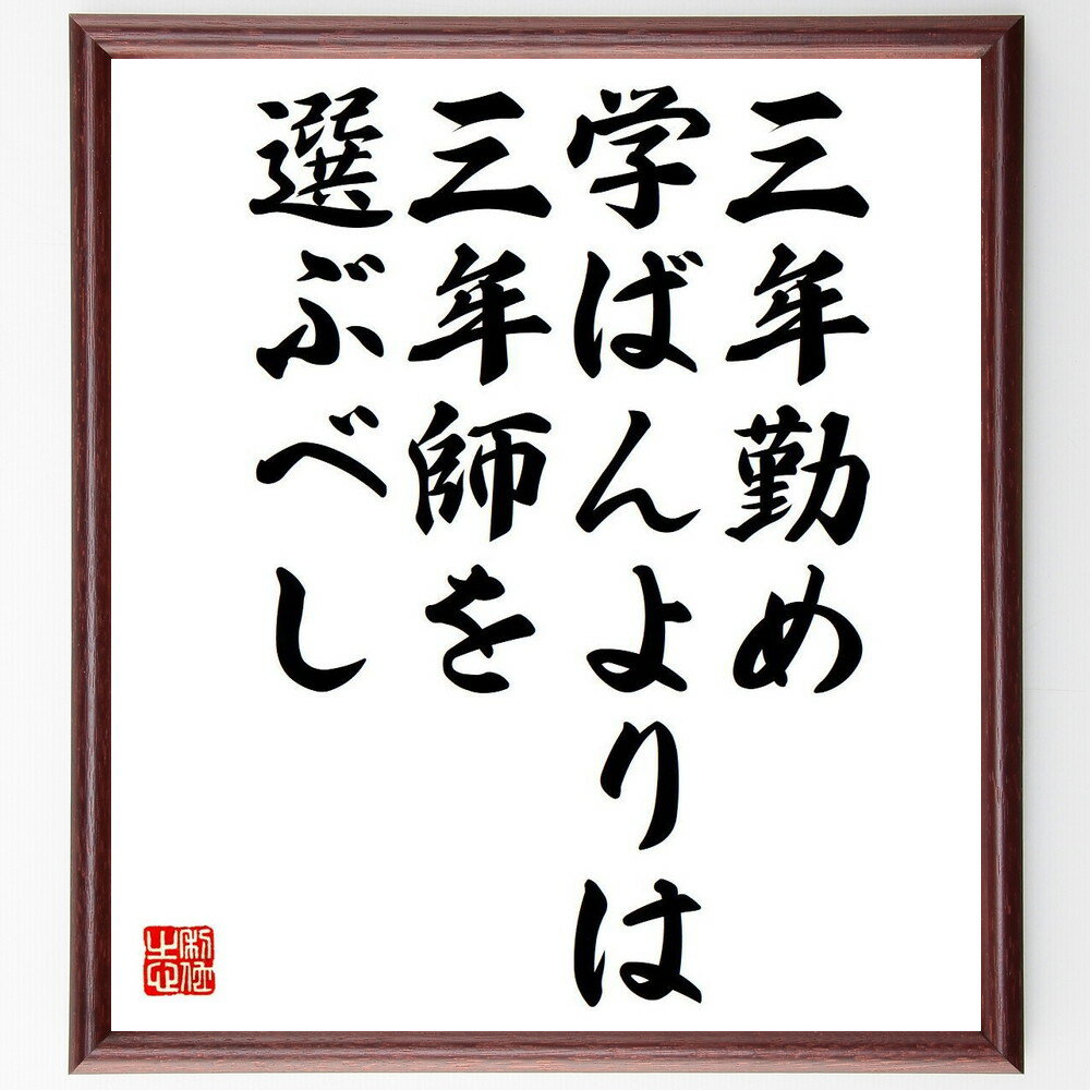 名言「三年勤め学ばんよりは、三年師を選ぶべし」手書き書道色紙額／受注後の毛筆直筆（教育 師匠 学び 成長 知識 経験 選択 人生の道 目標 名言 格言 座右の銘 プレゼント 贈り物 お祝い 偉人 グッズ 心に響く 短い アニメ 壁掛け 書道 ～