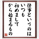 名言「仕事というのは、いつも初めまして、から始まるもの」手書き書道色紙額/受注後の毛筆直筆(初めて チャレンジ 新しい環境 スキル 成長 経験 自信 コミュニケーション 名言 格言 座右の銘 プレゼント 贈り物 お祝い 偉人 グッズ 心に響~