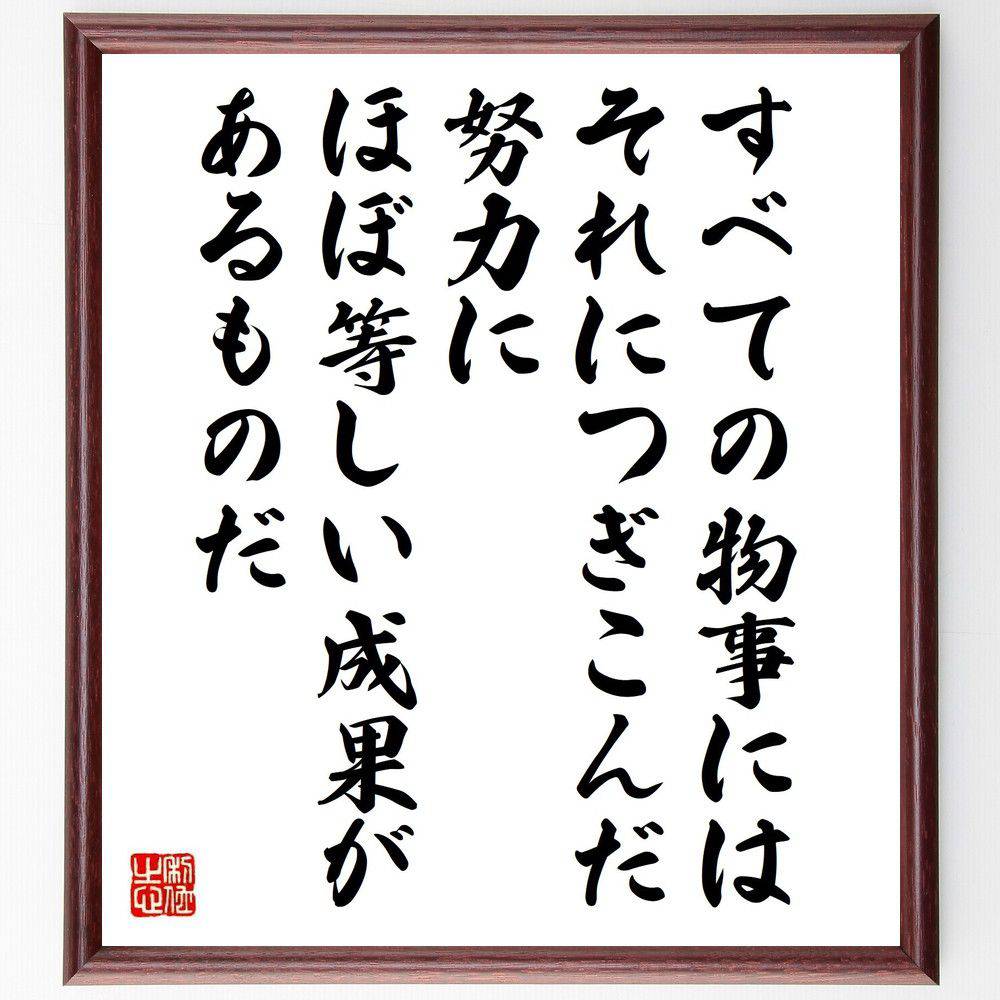 アール・ナイチンゲールの名言「すべての物事には、それにつぎこんだ努力にほぼ等しい成果があるものだ」手書き書道色紙額／受注後の毛筆直筆（成功の法則 労力の重要性 目標達成 自己投資 継続の力 成果を上げる方法 努力の価値 成功するための努力 アール・ナ～