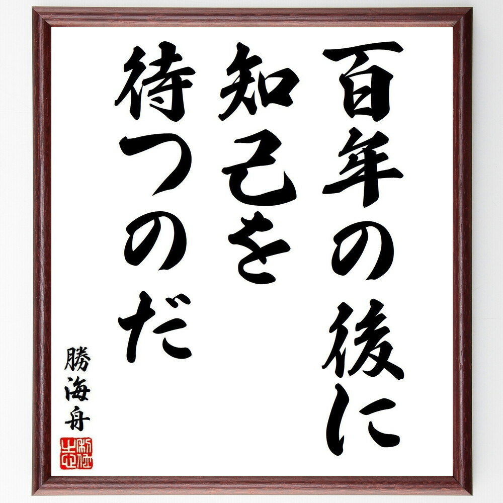 勝海舟の名言「百年の後に知己を待つのだ」手書き書道色紙額／受注後の毛筆直筆（勝海舟 名言 歴史 友情 未来 待つこと 日本史 幕末 人間関係 信頼 勝海舟 名言 格言 座右の銘 プレゼント 贈り物 お祝い 偉人 グッズ 心に響く 短い アニメ～