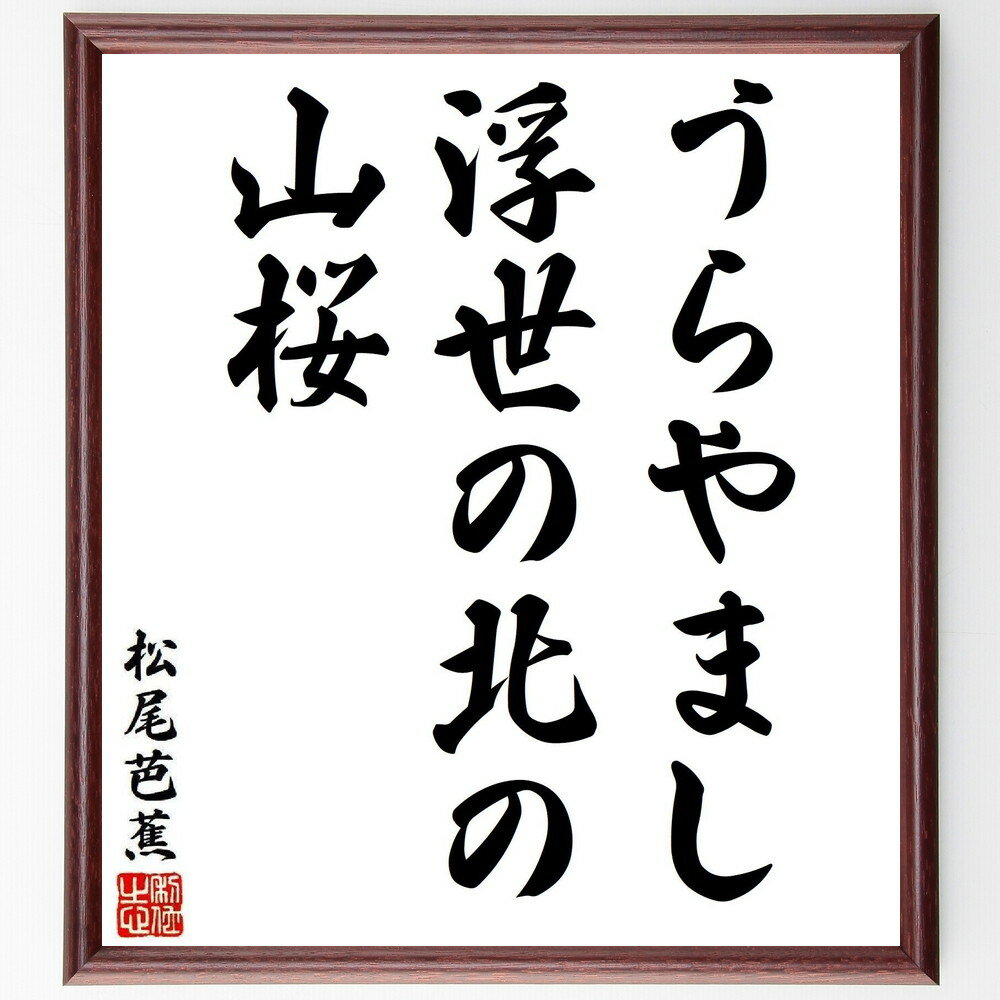 松尾芭蕉の名言「うらやまし、浮世の北の、山桜」手書き書道色紙額／受注後の毛筆直筆（俳句 山桜 浮世 日本文化 名言 自然 季節感 風景 松尾芭蕉 名言 格言 座右の銘 プレゼント 贈り物 お祝い 偉人 グッズ 心に響く 短い アニメ 壁掛け ～
