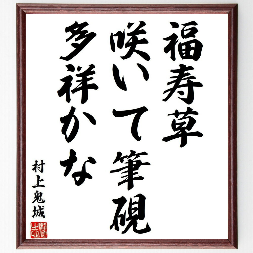 村上鬼城の名言「福寿草、咲いて筆硯、多祥かな」手書き書道色紙額／受注後の毛筆直筆（名言 俳句 福寿草 春 書道 幸運 自然 花 村上鬼城 名言 格言 座右の銘 プレゼント 贈り物 お祝い 偉人 グッズ 心に響く 短い アニメ 壁掛け 書道 習～