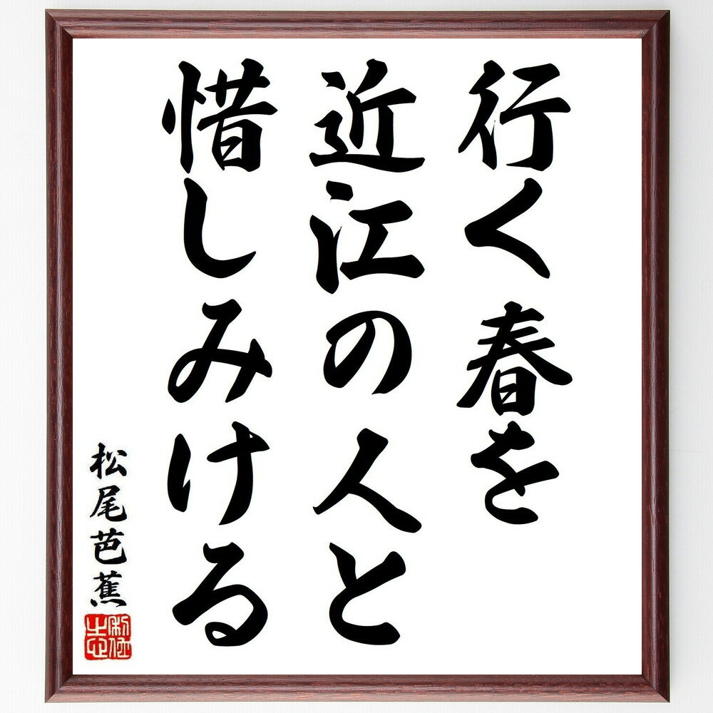 松尾芭蕉の名言「行く春を、近江の人と、惜しみける」手書き書道色紙額／受注後の毛筆直筆（名言 俳句 春 近江 別れ 日本文化 季節感 感情 松尾芭蕉 名言 格言 座右の銘 プレゼント 贈り物 お祝い 偉人 グッズ 心に響く 短い アニメ 壁掛け～