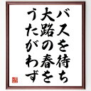 "石田波郷の俳句・短歌「バスを待ち、大路の春を、うたがわず」を、千言堂の専属書道家が気持ちを込めて手書き直筆いたします。 この言葉（ひとこと）は名言集や本・書籍などで紹介されることも多く、座右の銘にされている方も多いようです。 ぜひ、ご自宅のリビングや部屋、ビジネスを営む会社や店舗の事務所、応接室などにお飾りください。 大切な方への贈り物、記念日のプレゼントにもおすすめです。 一点一点が直筆のため、パソコン制作のような完璧さはございませんが、手書きの良さを感じていただけます（当店では挑戦、努力、成功、幸福、感謝、成長、家族、仕事、自己啓発など様々なテーマから人生の糧となる言葉を厳選、お届けしています）。 ※当店の専属書道家がご注文受付後に直筆、お届けする商品画像を送信させていただきます（掲載の見本画像はパソコンで制作した直筆イメージ画像です） ※サイズ：27×30×1cm ※木製額に入れてお届け（前面は透明樹脂板、吊り下げ金具紐＆自立スタンド付、額色の濃淡や仕様が若干変更になる場合がございます） ※全国送料無料（ゆうパケット便）"