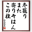 松尾芭蕉の名言「冬籠り、また寄りそはん、この柱」額付き書道色紙／受注後直筆（松尾芭蕉 名言 グッズ 偉人 座右の銘 壁掛け 贈り物 プレゼント 故事成語 諺 格言 有名人 人気 おすすめ）