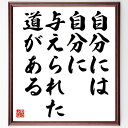 松下幸之助の名言「自分には、自分に与えられた道がある」を、千言堂の専属書道家が気持ちを込めて直筆、この言葉（ひとこと）は名言集や本・書籍などで紹介されることも多く、座右の銘にされている方も多いようです。ぜひ、ご自宅のリビングや部屋、ビジネスを営む会社や店舗の事務所、応接室などにお飾りください。大切な方への贈り物、記念日のプレゼントにもおすすめです。一点一点が直筆のため、パソコン制作のような完璧さはございませんが、手書きの良さを感じていただけます。※掲載画像はパソコン制作のイメージ画像です。※サイズ：27×30×1cm※木製額に入れてお届け（前面は透明樹脂板、自立スタンド付、額色の濃淡や仕様が若干変更になる場合がございます）※モニターの発色具合によって実際のものと色が異なる場合があります。※全国送料無料（ゆうパケット便）※ご紹介の文言については、各種媒体で紹介、一般的に伝わっているものであり、偉人が発したことを保証するものではございません。