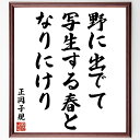 正岡子規の名言「野に出でて、写生する春と、なりにけり」額付き書道色紙／受注後直筆（正岡子規 名言 グッズ 偉人 座右の銘 壁掛け 贈り物 プレゼント 故事成語 諺 格言 有名人 人気 おすすめ）