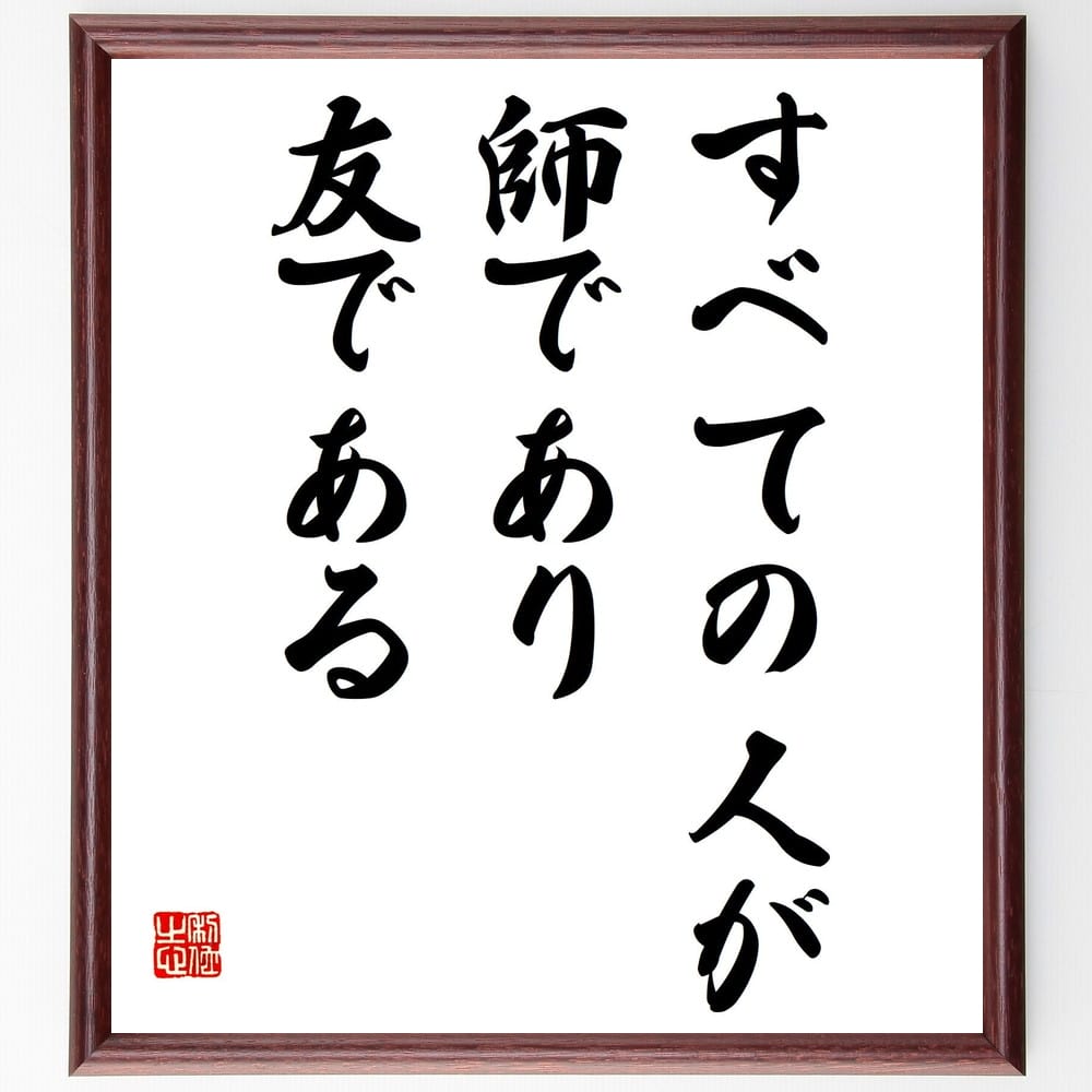 名言「すべての人が師であり、友である」額付き書道色紙／受注後直筆（名言 グッズ 偉人 座右の銘 壁掛け 贈り物 プレゼント 故事成語 諺 格言 有名人 人気 おすすめ）