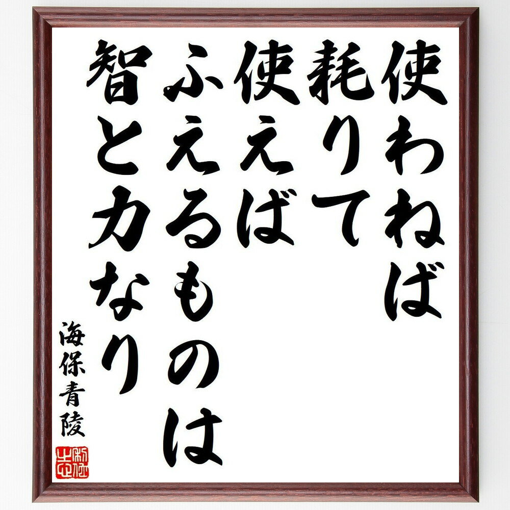 海保青陵の名言「使わねば耗りて、使えばふえるものは智と力なり」手書き書道色紙額／受注後の毛筆直筆（名言 知恵 力 自己啓発 成功 人生哲学 教訓 資源 知識 海保青陵 名言 格言 座右の銘 プレゼント 贈り物 お祝い 偉人 グッズ 心に響く ～