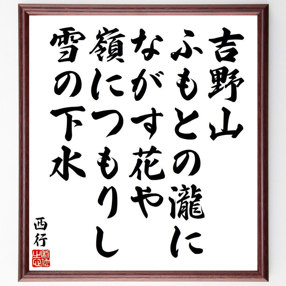 西行の名言「吉野山、ふもとの瀧に、ながす花や、嶺につもりし、雪の下水」手書き書道色紙額／受注後の毛筆直筆（吉野山 瀧 西行 名言 和歌 花 雪 自然 日本の風景 水 西行 名言 格言 座右の銘 プレゼント 贈り物 お祝い 偉人 グッズ 心に響～