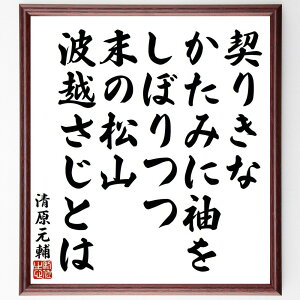 清原元輔の名言「契りきな、かたみに袖を、しぼりつつ、末の松山、波越さじとは」手書き書道色紙額/受注後の毛筆直筆(清原元輔 契り 恋愛 松山 自然 日本の名言 詩 感情 和歌 文学 清原元輔 名言 格言 座右の銘 プレゼント 贈り物 お祝い 偉人 ~