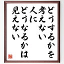 名言「どうするかを考えない人に、どうなるかは見えない」手書き書道色紙額/受注後の毛筆直筆(成功 思考法 自己啓発 リーダーシップ 決断力 目標設定 人生哲学 行...