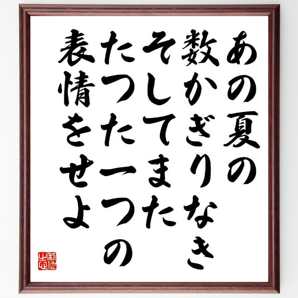 名言「あの夏の、数かぎりなき、そしてまた、たつた一つの、表情をせよ」手書き書道色紙額／受注後の毛筆直筆（夏 表情 感情 思い出 詩 名言集 日本文学 美しさ 情緒 記憶 小野茂樹 名言 格言 座右の銘 プレゼント 贈り物 お祝い 偉人 グッズ～