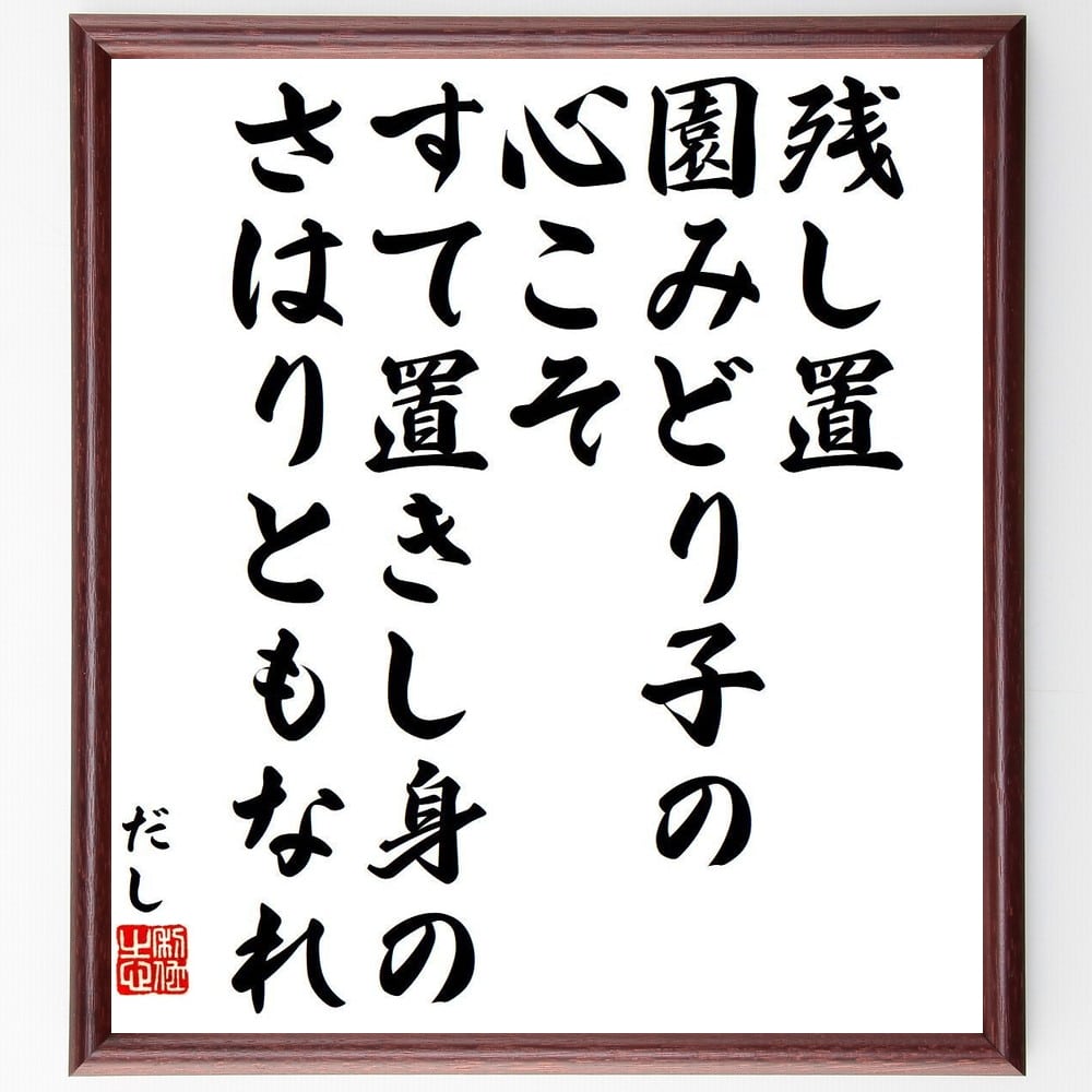 だしの名言「残し置、園みどり子の心こそ、すて置きし身の、さはりともなれ」手書き書道色紙額／受注後の毛筆直筆（だし 名言 園みどり子 心 自然 和歌 日本の詩人 感情表現 風景 心情 だし 名言 格言 座右の銘 プレゼント 贈り物 お祝い 偉人 ク～