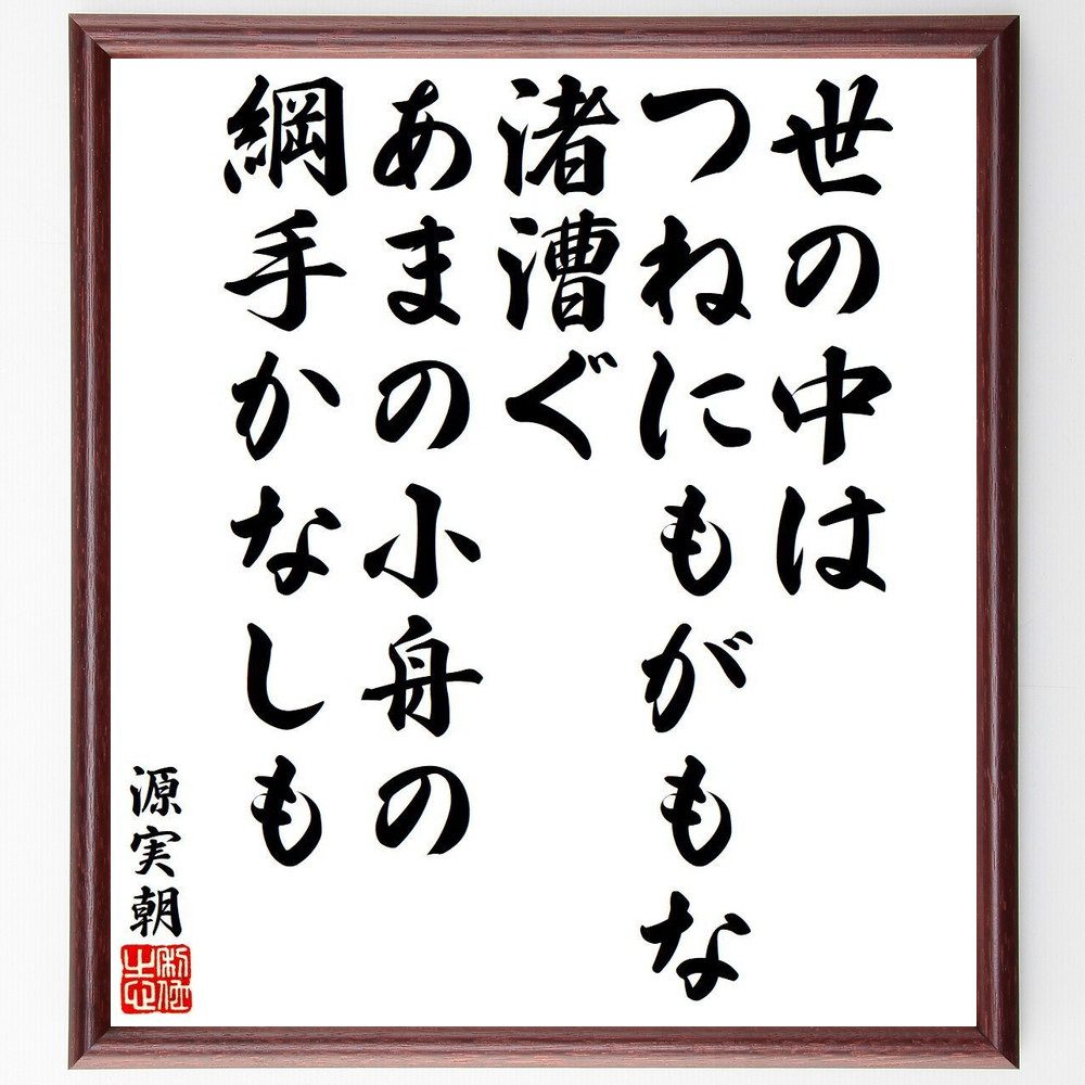 源実朝の名言「世の中は、つねにもがもな、渚漕ぐ、あまの小舟の、綱手かなしも」手書き書道色紙額／受注後の毛筆直筆（名言 源実朝 和歌 世の中 渚 小舟 日本文学 古典 詩 悲しみ 源実朝 名言 格言 座右の銘 プレゼント 贈り物 お祝い 偉人 グ～