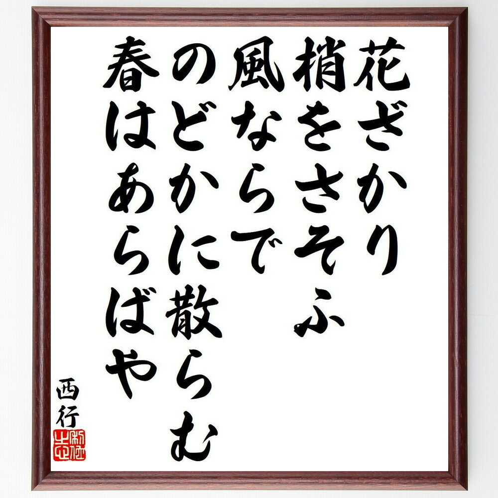 西行の名言「花ざかり、梢をさそふ、風ならで、のどかに散らむ、春はあらばや」手書き書道色紙額／受注後の毛筆直筆（名言 花 春 風 散る 西行 自然 詩 日本の四季 感情 西行 名言 格言 座右の銘 プレゼント 贈り物 お祝い 偉人 グッズ 心に～