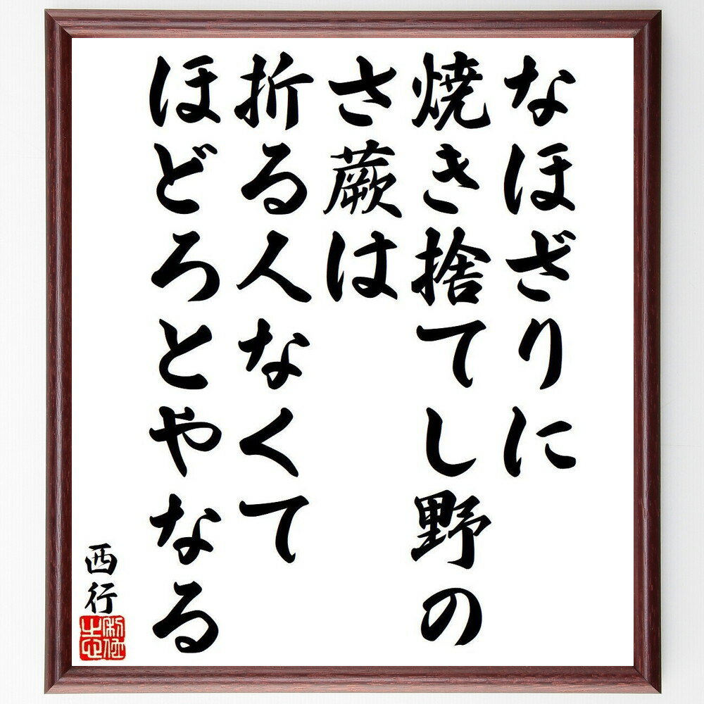 西行の名言「なほざりに、焼き捨てし野の、さ蕨は、折る人なくて、ほどろとやなる」手書き書道色紙額／受注後の毛筆直筆（野の蕨 西行 自然 無常 詩 日本文化 感情 人生 文学 風景 西行 名言 格言 座右の銘 プレゼント 贈り物 お祝い 偉人 グッ～