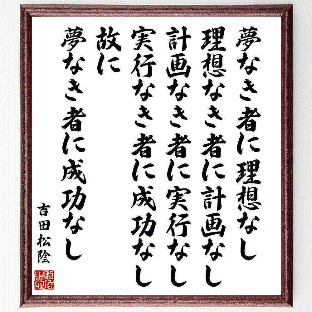 吉田松陰の名言「夢なき者に理想なし 理想なき者に計画なし 計画なき者に実行なし 実行なき者に成功なし 故に夢なき者に成功なし」額付き書道色紙／受注後直筆（吉田松陰 名言 グッズ 偉人 座右の銘 壁掛け 贈り物 プレゼント 故事成語 ）