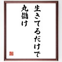 名言「生きてるだけで丸儲け」額付き書道色紙／受注後直筆（名言 グッズ 偉人 座右の銘 壁掛け 贈り物 ...