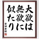 吉田兼好の名言「大欲は無欲に似たり」手書き書道色紙額/受注後の毛筆直筆(欲望 無欲 人生哲学 シンプルライフ 心の平和 満足 価値観 自己理解 幸福 精神的成長 吉田兼好 名言 格言 座右の銘 プレゼント 贈り物 お祝い 偉人 グッズ 心に~