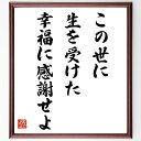 名言「この世に生を受けた幸福に感謝せよ」手書き書道色紙額/受注後の毛筆直筆(感謝 幸福 名言 人生の意味 ポジティブ思考 生きる喜び 自己啓発 心の豊かさ 感謝...