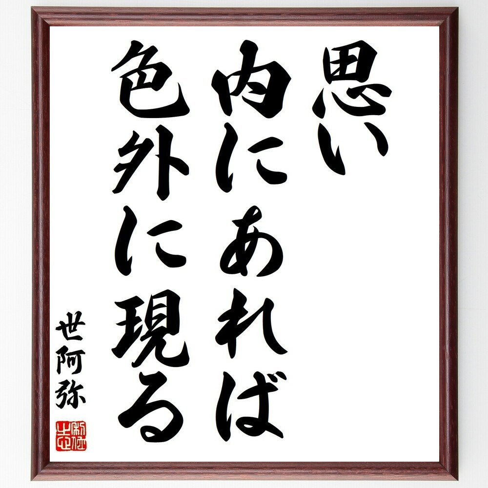世阿弥の名言「思い内にあれば色、外に現る」手書き書道色紙額／受注後の毛筆直筆（世阿弥 能楽 芸術 表現 内面 外面 心の持ち方 創造性 自己表現 感情の表現 世阿弥 名言 格言 座右の銘 プレゼント 贈り物 お祝い 偉人 グッズ 心に響く 短～