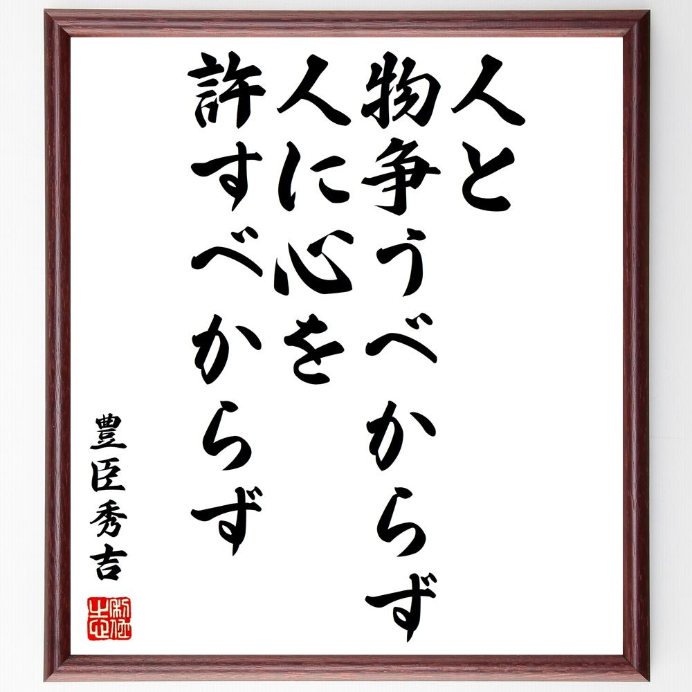 豊臣秀吉の言葉・名言「人と物争うべからず、人に心を許すべからず」を、千言堂の専属書道家が気持ちを込めて直筆いたします。この言葉（ひとこと）は名言集や本・書籍などで紹介されることも多く、座右の銘にされている方も多いようです。ぜひ、ご自宅のリビングや部屋、ビジネスを営む会社や店舗の事務所、応接室などにお飾りください。大切な方への贈り物、記念日のプレゼントにもおすすめです。一点一点が直筆のため、パソコン制作のような完璧さはございませんが、手書きの良さを感じていただけます（当店では挑戦、努力、成功、幸福、感謝、成長、家族、仕事、自己啓発など様々なテーマから人生の糧となる言葉を厳選、お届けしています）。【商品について】※画像はパソコンで制作した直筆イメージ画像です。※当店の専属書家（書道家）がご注文受付後に直筆、発送前に直筆作品画像をメールさせていただきます。※木製額に入れてお届け（前面は透明樹脂板、自立スタンド付、色の濃淡や仕様が若干変更になる場合がございます）※サイズ：27×30×1cm※ゆうパケット便（全国送料無料）でお届け※ご紹介の文言については、各種媒体で紹介、一般的に伝わっているものであり、偉人が発したことを保証するものではございません。【千言堂の専属書家より】この度は、千言堂ショプにご訪問いただき、誠にありがとうございます。当店では数多くの名言をはじめ、二字、四字熟語や俳句、短歌などもご紹介、ご希望の言葉を書道で直筆、お届けしております。これまで、2,000名以上の方からご注文をいただき、直筆、お届けしていまいりました。身の回りにあるモノの多くがパソコン等でデザインされるようになった今、日本の伝統文化、芸術として長い歴史をもつ書道作品は、見るたびに不思議と身がひきしまり、自分と向き合う感覚を感じられる方も多いと思います。今後も、皆様にご満足いただける作品をお届けできるよう一筆一筆、気持ちを込め直筆してまいります。【関連ワード】直筆／限定品／書道／オーダーメイド／名言／言葉／豊臣秀吉／格言／諺／プレゼント／書道／額／壁掛け／色紙／偉人／贈り物／ギフト／お祝い／事務所／会社／店舗／仕事／名言集／アニメ／意味／経営／武将／挑戦／額縁／自己啓発／努力／お祝い／感動／幸せ／行動／成長／飾り