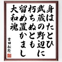 吉田松陰の言葉・名言「身はたとひ武蔵の野辺に朽ちぬとも、留め置かまし大和魂」を、千言堂の専属書道家が気持ちを込めて直筆いたします。この言葉（ひとこと）は名言集や本・書籍などで紹介されることも多く、座右の銘にされている方も多いようです。ぜひ、ご自宅のリビングや部屋、ビジネスを営む会社や店舗の事務所、応接室などにお飾りください。大切な方への贈り物、記念日のプレゼントにもおすすめです。一点一点が直筆のため、パソコン制作のような完璧さはございませんが、手書きの良さを感じていただけます（当店では挑戦、努力、成功、幸福、感謝、成長、家族、仕事、自己啓発など様々なテーマから人生の糧となる言葉を厳選、お届けしています）。【商品について】※画像はパソコンで制作した直筆イメージ画像です。※当店の専属書家（書道家）がご注文受付後に直筆、発送前に直筆作品画像をメールさせていただきます。※木製額に入れてお届け（前面は透明樹脂板、自立スタンド付、色の濃淡や仕様が若干変更になる場合がございます）※サイズ：27×30×1cm※ゆうパケット便（全国送料無料）でお届け※ご紹介の文言については、各種媒体で紹介、一般的に伝わっているものであり、偉人が発したことを保証するものではございません。【千言堂の専属書家より】この度は、千言堂ショプにご訪問いただき、誠にありがとうございます。当店では数多くの名言をはじめ、二字、四字熟語や俳句、短歌などもご紹介、ご希望の言葉を書道で直筆、お届けしております。これまで、2,000名以上の方からご注文をいただき、直筆、お届けしていまいりました。身の回りにあるモノの多くがパソコン等でデザインされるようになった今、日本の伝統文化、芸術として長い歴史をもつ書道作品は、見るたびに不思議と身がひきしまり、自分と向き合う感覚を感じられる方も多いと思います。今後も、皆様にご満足いただける作品をお届けできるよう一筆一筆、気持ちを込め直筆してまいります。【関連ワード】直筆／限定品／書道／オーダーメイド／名言／言葉／吉田松陰／格言／諺／プレゼント／書道／額／壁掛け／色紙／偉人／贈り物／ギフト／お祝い／事務所／会社／店舗／仕事／名言集／アニメ／意味／経営／武将／挑戦／額縁／自己啓発／努力／お祝い／感動／幸せ／行動／成長／飾り