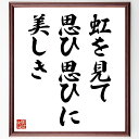 名言「虹を見て、思ひ思ひに、美しき」手書き書道色紙額/受注後の毛筆直筆(虹 美 自然 感受性 詩 芸術 色彩 心情 風景 思索 高浜虚子 名言 格言 座右の銘 プレゼント 贈り物 お祝い 偉人 グッズ 心に響く 短い アニメ 壁掛け 書道 習~