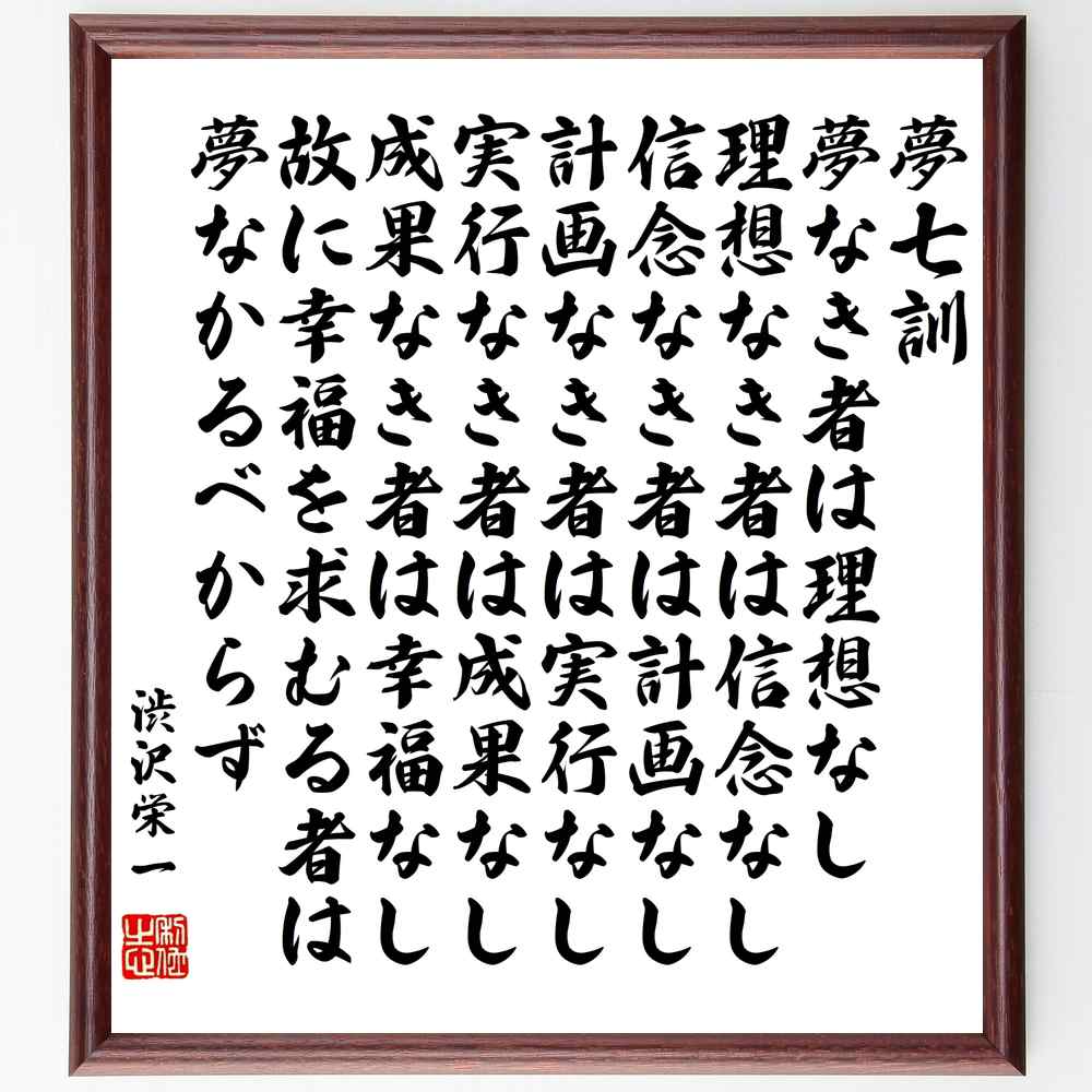 渋沢栄一の名言「夢七訓、夢なき者は理想なし、理想なき者は信念なし、信念なき者は計画なし、計画なき者は実行なし、実行なき者は成果なし～」額付き書道色紙／受注後直筆（渋沢栄一 名言 グッズ 偉人 座右の銘 壁掛け 贈り物 プレゼント 故事成語 ）