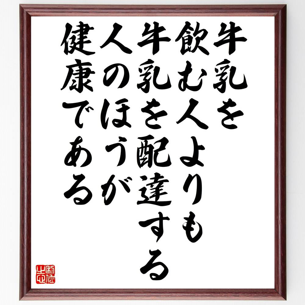 名言「牛乳を飲む人よりも牛乳を配達する人のほうが健康である」額付き書道色紙／受注後直筆（名言 グッズ 偉人 座右の銘 壁掛け 贈り物 プレゼント 故事成語 諺 格言 有名人 人気 おすすめ）