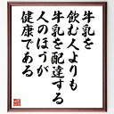言葉・名言「牛乳を飲む人よりも牛乳を配達する人のほうが健康である」を、千言堂の専属書道家が気持ちを込めて直筆いたします。この言葉（ひとこと）は名言集や本・書籍などで紹介されることも多く、座右の銘にされている方も多いようです。ぜひ、ご自宅のリビングや部屋、ビジネスを営む会社や店舗の事務所、応接室などにお飾りください。大切な方への贈り物、記念日のプレゼントにもおすすめです。一点一点が直筆のため、パソコン制作のような完璧さはございませんが、手書きの良さを感じていただけます（当店では挑戦、努力、成功、幸福、感謝、成長、家族、仕事、自己啓発など様々なテーマから人生の糧となる言葉を厳選、お届けしています）。【商品について】※画像はパソコンで制作した直筆イメージ画像です。※当店の専属書家（書道家）がご注文受付後に直筆、発送前に直筆作品画像をメールさせていただきます。※木製額に入れてお届け（前面は透明樹脂板、自立スタンド付、色の濃淡や仕様が若干変更になる場合がございます）※サイズ：27×30×1cm※ゆうパケット便（全国送料無料）でお届け※ご紹介の文言については、各種媒体で紹介、一般的に伝わっているものであり、偉人が発したことを保証するものではございません。【千言堂の専属書家より】この度は、千言堂ショプにご訪問いただき、誠にありがとうございます。当店では数多くの名言をはじめ、二字、四字熟語や俳句、短歌などもご紹介、ご希望の言葉を書道で直筆、お届けしております。これまで、2,000名以上の方からご注文をいただき、直筆、お届けしていまいりました。身の回りにあるモノの多くがパソコン等でデザインされるようになった今、日本の伝統文化、芸術として長い歴史をもつ書道作品は、見るたびに不思議と身がひきしまり、自分と向き合う感覚を感じられる方も多いと思います。今後も、皆様にご満足いただける作品をお届けできるよう一筆一筆、気持ちを込め直筆してまいります。【関連ワード】直筆／限定品／書道／オーダーメイド／名言／言葉／格言／諺／プレゼント／書道／額／壁掛け／色紙／偉人／贈り物／ギフト／お祝い／事務所／会社／店舗／仕事／名言集／アニメ／意味／経営／武将／挑戦／額縁／自己啓発／努力／お祝い／感動／幸せ／行動／成長／飾り