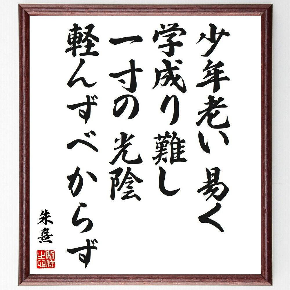 朱熹（朱子）の名言「少年老い易く、学成り難し、一寸の光陰軽んずべからず」額付き書道色紙／受注後直筆（朱熹 朱子 名言 グッズ 偉人 座右の銘 壁掛け 贈り物 プレゼント 故事成語 諺 格言 有名人 人気 おすすめ）