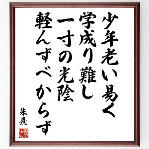 朱熹（朱子）の名言「少年老い易く、学成り難し、一寸の光陰軽んずべからず」額付き書道色紙／受注後直筆（朱熹 朱子 名言 グッズ 偉人 座右の銘 壁掛け 贈り物 プレゼント 故事成語 諺 格言 有名人 人気 おすすめ）