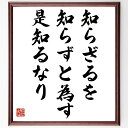 孔子の言葉・名言「知らざるを知らずと為す、是知るなり」を、千言堂の専属書道家が気持ちを込めて直筆いたします。この言葉（ひとこと）は名言集や本・書籍などで紹介されることも多く、座右の銘にされている方も多いようです。ぜひ、ご自宅のリビングや部屋、ビジネスを営む会社や店舗の事務所、応接室などにお飾りください。大切な方への贈り物、記念日のプレゼントにもおすすめです。一点一点が直筆のため、パソコン制作のような完璧さはございませんが、手書きの良さを感じていただけます（当店では挑戦、努力、成功、幸福、感謝、成長、家族、仕事、自己啓発など様々なテーマから人生の糧となる言葉を厳選、お届けしています）。【商品について】※画像はパソコンで制作した直筆イメージ画像です。※当店の専属書家（書道家）がご注文受付後に直筆、発送前に直筆作品画像をメールさせていただきます。※木製額に入れてお届け（前面は透明樹脂板、自立スタンド付、色の濃淡や仕様が若干変更になる場合がございます）※サイズ：27×30×1cm※ゆうパケット便（全国送料無料）でお届け※ご紹介の文言については、各種媒体で紹介、一般的に伝わっているものであり、偉人が発したことを保証するものではございません。【千言堂の専属書家より】この度は、千言堂ショプにご訪問いただき、誠にありがとうございます。当店では数多くの名言をはじめ、二字、四字熟語や俳句、短歌などもご紹介、ご希望の言葉を書道で直筆、お届けしております。これまで、2,000名以上の方からご注文をいただき、直筆、お届けしていまいりました。身の回りにあるモノの多くがパソコン等でデザインされるようになった今、日本の伝統文化、芸術として長い歴史をもつ書道作品は、見るたびに不思議と身がひきしまり、自分と向き合う感覚を感じられる方も多いと思います。今後も、皆様にご満足いただける作品をお届けできるよう一筆一筆、気持ちを込め直筆してまいります。【関連ワード】直筆／限定品／書道／オーダーメイド／名言／言葉／孔子／格言／諺／プレゼント／書道／額／壁掛け／色紙／偉人／贈り物／ギフト／お祝い／事務所／会社／店舗／仕事／名言集／アニメ／意味／経営／武将／挑戦／額縁／自己啓発／努力／お祝い／感動／幸せ／行動／成長／飾り