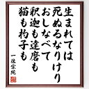 一休宗純の名言「生まれては死ぬるなりけり、おしなべて釈迦も達磨も、猫も杓子も」額付き書道色紙／受注後直筆（一休宗純 名言 グッズ 偉人 座右の銘 壁掛け 贈り物 プレゼント 故事成語 諺 格言 有名人 人気 おすすめ）