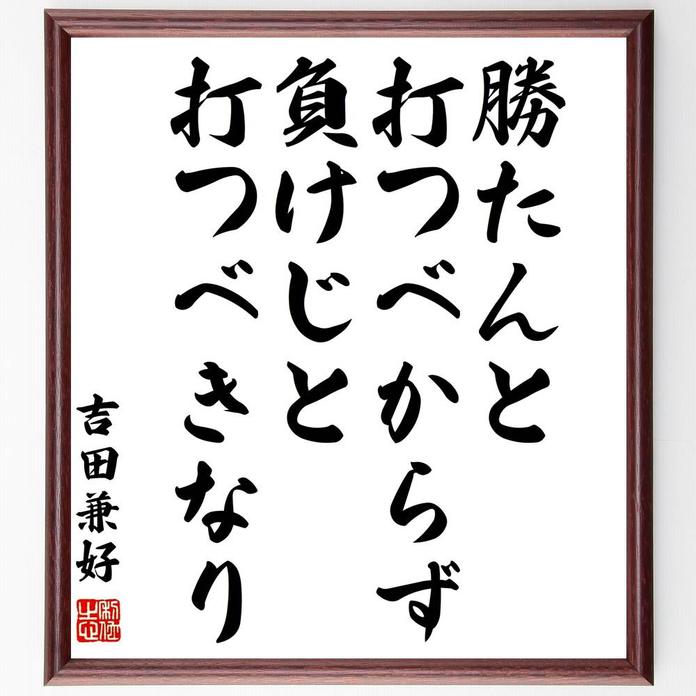 吉田兼好の名言「勝たんと打つべからず、負けじと打つべきなり」額付き書道色紙／受注後直筆（吉田兼好 名言 グッズ 偉人 座右の銘 壁掛け 贈り物 プレゼント 故事成語 諺 格言 有名人 人気 おすすめ）