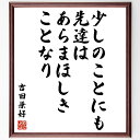 吉田兼好の言葉・名言「少しのことにも、先達はあらまほしきことなり」を、千言堂の専属書道家が気持ちを込めて直筆いたします。この言葉（ひとこと）は名言集や本・書籍などで紹介されることも多く、座右の銘にされている方も多いようです。ぜひ、ご自宅のリビングや部屋、ビジネスを営む会社や店舗の事務所、応接室などにお飾りください。大切な方への贈り物、記念日のプレゼントにもおすすめです。一点一点が直筆のため、パソコン制作のような完璧さはございませんが、手書きの良さを感じていただけます（当店では挑戦、努力、成功、幸福、感謝、成長、家族、仕事、自己啓発など様々なテーマから人生の糧となる言葉を厳選、お届けしています）。【商品について】※画像はパソコンで制作した直筆イメージ画像です。※当店の専属書家（書道家）がご注文受付後に直筆、発送前に直筆作品画像をメールさせていただきます。※木製額に入れてお届け（前面は透明樹脂板、自立スタンド付、色の濃淡や仕様が若干変更になる場合がございます）※サイズ：27×30×1cm※ゆうパケット便（全国送料無料）でお届け※ご紹介の文言については、各種媒体で紹介、一般的に伝わっているものであり、偉人が発したことを保証するものではございません。【千言堂の専属書家より】この度は、千言堂ショプにご訪問いただき、誠にありがとうございます。当店では数多くの名言をはじめ、二字、四字熟語や俳句、短歌などもご紹介、ご希望の言葉を書道で直筆、お届けしております。これまで、2,000名以上の方からご注文をいただき、直筆、お届けしていまいりました。身の回りにあるモノの多くがパソコン等でデザインされるようになった今、日本の伝統文化、芸術として長い歴史をもつ書道作品は、見るたびに不思議と身がひきしまり、自分と向き合う感覚を感じられる方も多いと思います。今後も、皆様にご満足いただける作品をお届けできるよう一筆一筆、気持ちを込め直筆してまいります。【関連ワード】直筆／限定品／書道／オーダーメイド／名言／言葉／吉田兼好／格言／諺／プレゼント／書道／額／壁掛け／色紙／偉人／贈り物／ギフト／お祝い／事務所／会社／店舗／仕事／名言集／アニメ／意味／経営／武将／挑戦／額縁／自己啓発／努力／お祝い／感動／幸せ／行動／成長／飾り