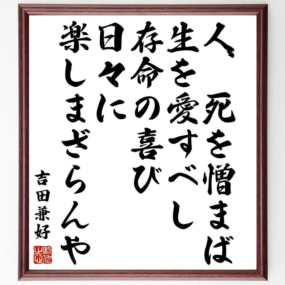 吉田兼好の名言「人、死を憎まば、生を愛すべし、存命の喜び、日々に楽しまざらんや」額付き書道色紙／受注後直筆（吉田兼好 名言 グッズ 偉人 座右の銘 壁掛け 贈り物 プレゼント 故事成語 諺 格言 有名人 人気 おすすめ）