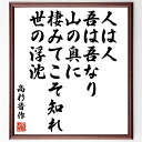 高杉晋作の言葉・名言「人は人、吾は吾なり、山の奥に棲みてこそ知れ、世の浮沈」を、千言堂の専属書道家が気持ちを込めて直筆いたします。この言葉（ひとこと）は名言集や本・書籍などで紹介されることも多く、座右の銘にされている方も多いようです。ぜひ、...