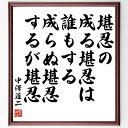 中沢道二の名言「堪忍の成る堪忍は誰もする成らぬ堪忍するが堪忍」額付き書道色紙／受注後直筆（中沢道二 名言 グッズ 偉人 座右の銘 壁掛け 贈り物 プレゼント 故事成語 諺 格言 有名人 人気 おすすめ）