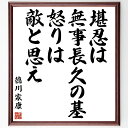 徳川家康の言葉・名言「堪忍は無事長久の基、怒りは敵と思え」を、千言堂の専属書道家が気持ちを込めて直筆いたします。この言葉（ひとこと）は名言集や本・書籍などで紹介されることも多く、座右の銘にされている方も多いようです。ぜひ、ご自宅のリビングや部屋、ビジネスを営む会社や店舗の事務所、応接室などにお飾りください。大切な方への贈り物、記念日のプレゼントにもおすすめです。一点一点が直筆のため、パソコン制作のような完璧さはございませんが、手書きの良さを感じていただけます（当店では挑戦、努力、成功、幸福、感謝、成長、家族、仕事、自己啓発など様々なテーマから人生の糧となる言葉を厳選、お届けしています）。【商品について】※画像はパソコンで制作した直筆イメージ画像です。※当店の専属書家（書道家）がご注文受付後に直筆、発送前に直筆作品画像をメールさせていただきます。※木製額に入れてお届け（前面は透明樹脂板、自立スタンド付、色の濃淡や仕様が若干変更になる場合がございます）※サイズ：27×30×1cm※ゆうパケット便（全国送料無料）でお届け※ご紹介の文言については、各種媒体で紹介、一般的に伝わっているものであり、偉人が発したことを保証するものではございません。【千言堂の専属書家より】この度は、千言堂ショプにご訪問いただき、誠にありがとうございます。当店では数多くの名言をはじめ、二字、四字熟語や俳句、短歌などもご紹介、ご希望の言葉を書道で直筆、お届けしております。これまで、2,000名以上の方からご注文をいただき、直筆、お届けしていまいりました。身の回りにあるモノの多くがパソコン等でデザインされるようになった今、日本の伝統文化、芸術として長い歴史をもつ書道作品は、見るたびに不思議と身がひきしまり、自分と向き合う感覚を感じられる方も多いと思います。今後も、皆様にご満足いただける作品をお届けできるよう一筆一筆、気持ちを込め直筆してまいります。【関連ワード】直筆／限定品／書道／オーダーメイド／名言／言葉／徳川家康／格言／諺／プレゼント／書道／額／壁掛け／色紙／偉人／贈り物／ギフト／お祝い／事務所／会社／店舗／仕事／名言集／アニメ／意味／経営／武将／挑戦／額縁／自己啓発／努力／お祝い／感動／幸せ／行動／成長／飾り 【この名言について】「堪忍は無事長久の基、怒りは敵と思え」という徳川家康の名言は、我々にとって重要な教訓を与えてくれます。この言葉は、忍耐と冷静さの重要性を強調しています。堪忍強さを持つことで、困難な状況や人間関係においても平和を保ち、長期的な成功を収めることができます。一方で、怒りは敵として捉えるべきです。怒りは感情的な反応であり、冷静さや判断力を欠いてしまいます。怒りに支配されることは、自分自身や他人に害をもたらす可能性があります。徳川家康のこの名言は、私たちに自己制御と思慮深さを促してくれます。日常生活や仕事の中で、この教えを心に留め、堪忍強さを持ち、怒りを抑えることで、より良い結果を得ることができるでしょう。