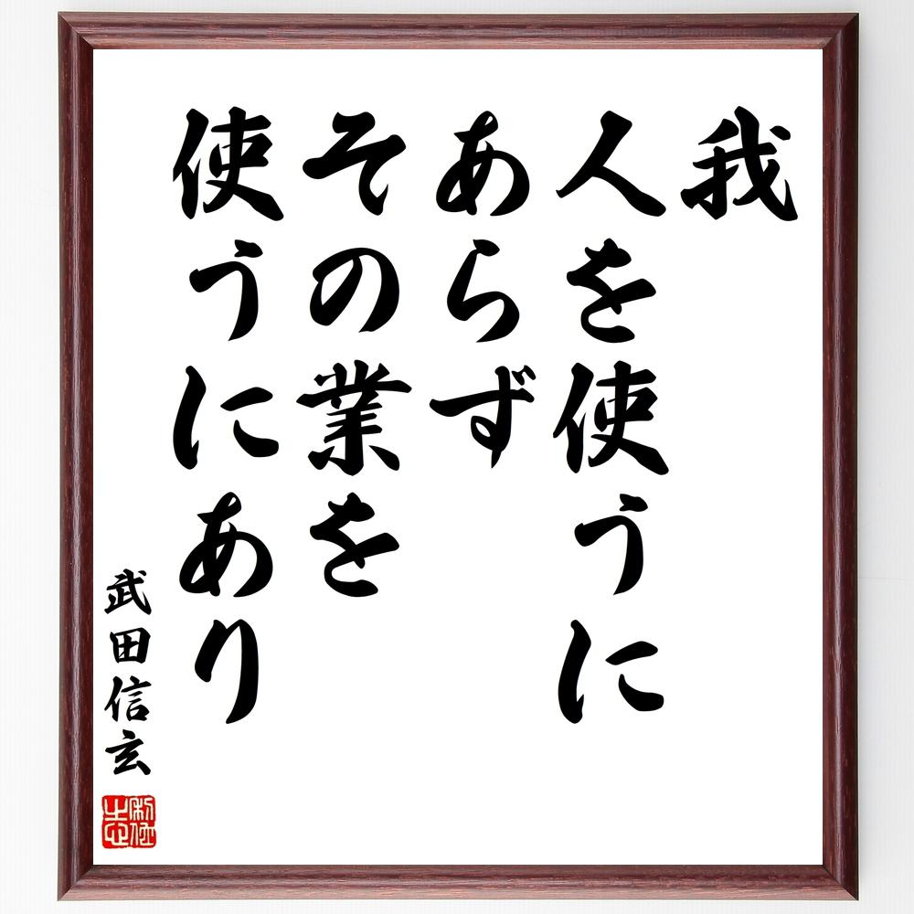 武田信玄の名言「我、人を使うにあらず、その業を使うにあり」手書き書道色紙額／受注後の毛筆直筆（武田信玄 名言 格言 座右の銘 プレゼント 贈り物 お祝い 偉人 グッズ 心に響く 短い アニメ 壁掛け 書道 習字 直筆 手書き 意味 日本 有名 ～