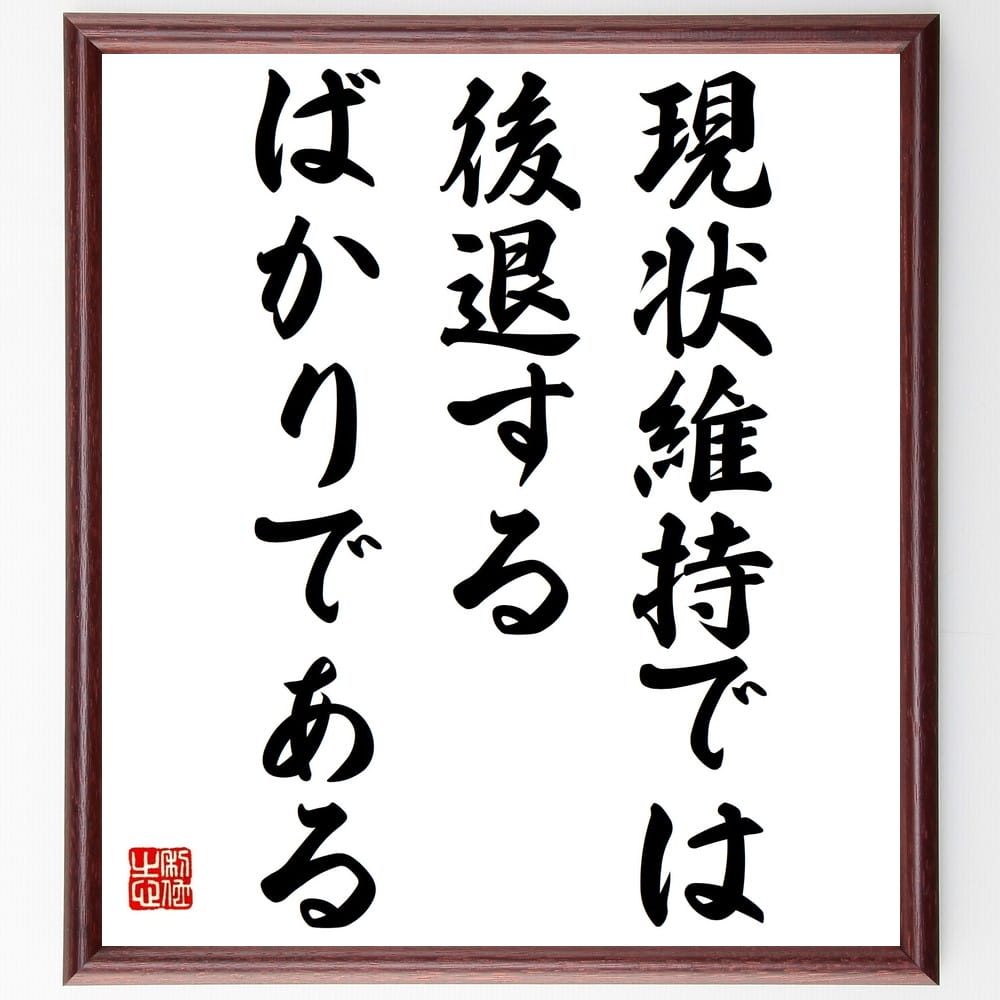 名言「現状維持では後退するばかりである」を、千言堂の専属書道家が気持ちを込めて直筆いたします。この言葉（ひとこと）は名言集や本・書籍などで紹介されることも多く、座右の銘にされている方も多いようです。ぜひ、ご自宅のリビングや部屋、ビジネスを営...