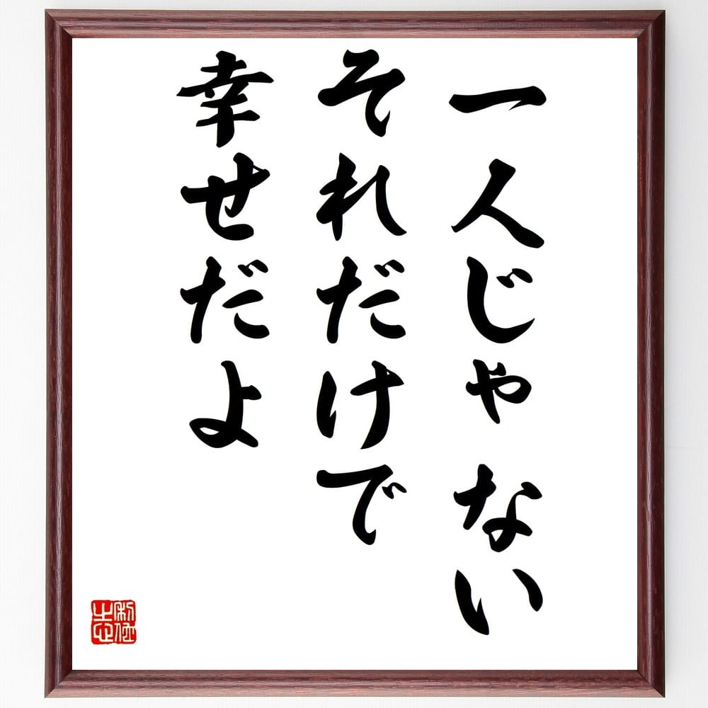 名言「一人じゃない、それだけで幸せだよ」額付き書道色紙／受注後直筆（名言 グッズ 偉人 座右の銘 壁掛け 贈り物 プレゼント 故事成語 諺 格言 有名人 人気 おすすめ）