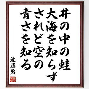 近藤勇の名言「井の中の蛙大海を知らず、されど空の青さを知る」額付き書道色紙／受注後直筆（近藤勇 名言 グッズ 偉人 座右の銘 壁掛け 贈り物 プレゼント 故事成語 諺 格言 有名人 人気 おすすめ）